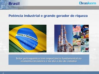 Brasil


    Potência industrial e grande gerador de riqueza




        Setor petroquímico tem importância fundamental na
           economia brasileira e no dia a dia do cidadão



2
 