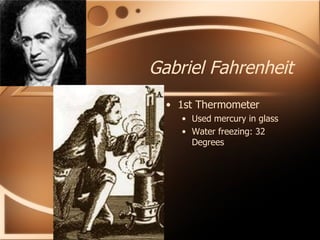 Gabriel Fahrenheit 1st Thermometer  Used mercury in glass Water freezing: 32 Degrees 