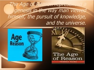 The Age of Reason represented a genesis in the way man viewed himself, the pursuit of knowledge, and the universe. 