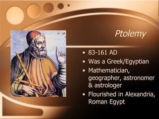 Ptolemy 83-161 AD Was a Greek/Egyptian Mathematician, geographer, astronomer & astrologer Flourished in Alexandria, Roman Egypt 
