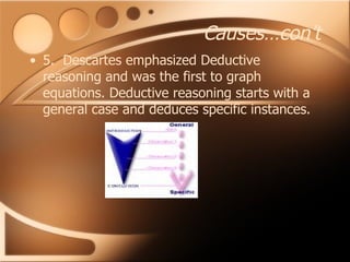 Causes…con’t 5.  Descartes emphasized Deductive reasoning and was the first to graph equations. Deductive reasoning starts with a general case and deduces specific instances. 