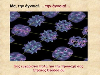 Μα, την άγνοια!…. την άγνοια!…




  Σας ευχαριστώ πολύ, για την προσοχή σας
             Στράτος Θεοδοσίου
 