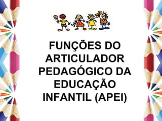 FUNÇÕES DO ARTICULADOR PEDAGÓGICO DA EDUCAÇÃO INFANTIL (APEI) 
