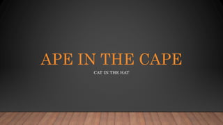 APE IN THE CAPE
CAT IN THE HAT
 