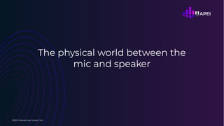 The physical world between the
mic and speaker
2020 Interactive Voice Con
 