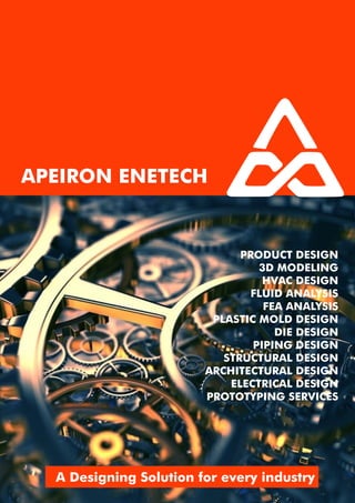 APEIRON ENETECH
A Designing Solution for every industry
PRODUCT DESIGN
3D MODELING
HVAC DESIGN
FLUID ANALYSIS
FEA ANALYSIS
PLASTIC MOLD DESIGN
DIE DESIGN
PIPING DESIGN
STRUCTURAL DESIGN
ARCHITECTURAL DESIGN
ELECTRICAL DESIGN
PROTOTYPING SERVICES
 