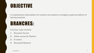 OBJECTIVE
A comprehensive online platform for teachers and students to strengthen quality and delivery of
learning outcomes.
BRANCHES:
It has four major branches
1. Discussion Forums
2. Online courses forTeachers
3. E-content
4. Educational Research.
www.apekx.in 3
 