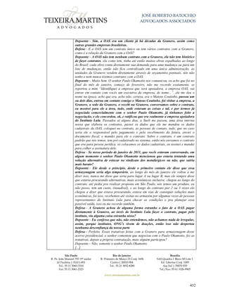 JOSÉ ROBERTO BATOCHIO
ADVOGADOS ASSOCIADOS
São Paulo
R. Pe. João Manuel 755 19º andar
Jd Paulista | 01411-001
Tel.: 55 11 3060-3310
Fax: 55 11 3061-2323
Rio de Janeiro
R. Primeiro de Março 23 Conj. 1606
Centro| 20010-904 
Tel.: 55 21 3852-8280
Brasília
SAS Quadra 1 Bloco M Lote 1
Ed. Libertas Conj. 1009
Asa Sul | 70070-935
Tel./Fax: 55 61 3326-9905
www.teixeiramartins.com.br
432
Depoente:- Sim, a OAS era um cliente já há décadas da Granero, assim como
outras grandes empresas brasileiras.
Defesa:- E a OAS tem um contrato único ou tem vários contratos com a Granero,
como é a relação da Granero com a OAS?
Depoente:- A OAS não tem nenhum contrato com a Granero, ela não tem histórico
de fazer contratos, ela como tem, tinha até então muitas obras espalhadas ao longo
do Brasil, cada obra conta diretamente sua demanda para uma mudança ou para um
lote de mudanças, então não fica centralizado em uma única administração, as
unidades da Granero vendem diretamente através de orçamentos pontuais, nós não
tenho e nem nunca tivemos contratos com a OAS.
Depoente:- Muito bem. O senhor Paulo Okamotto nos comunicou, eu acho que foi no
final do mês de janeiro, começo de fevereiro, não me recordo exatamente, se
reportou a mim “Identifiquei a empresa que será apoiadora, a empresa OAS, vai
entrar em contato com vocês um executivo da empresa, de nome...”, ele me deu o
nome na época, acho que era, acho não, certeza, era o Mateus Coutinho, passou um
ou dois dias, entrou em contato comigo o Mateus Coutinho, foi visitar a empresa, a
Granero, a sede da Granero, o recebi na Granero, conversamos sobre o contrato,
eu mostrei para ele a área, tudo, onde estavam as coisas e tal, e por termos já
negociado comercialmente com o senhor Paulo Okamotto, já tínhamos feito a
negociação, e ele concordou, ok, e ratificou que era realmente a empresa apoiadora
do Instituto Lula. Passados aí alguns dias, a Sueli me passou, uma área interna
nossa que elabora os contratos, passei os dados que ele me mandou os dados
cadastrais da OAS, coloquei no contrato, as pessoas de contato, tudo, que no caso
seria ele o responsável pelo pagamento e pelo recebimento da fatura, enviei o
documento fiscal, e mandei para ele o contrato. Sobre o contrato, é um contrato
padrão que nós temos, tem pré-cadastrado no sistema, então nós enviamos o contrato
que era para pessoa jurídica, só colocamos os dados cadastrais, eu assinei e mandei
para colher a assinatura dele.
Defesa:- Se nesse período de janeiro de 2011, que vocês estavam conversando, em
algum momento o senhor Paulo Okamotto mencionou que estaria tentando uma
solução alternativa de estocar no sindicato dos metalúrgicos ou não, que sairia
mais barato?
Depoente:- Ele desde o princípio, desde o primeiro contato ele disse que essa
armazenagem seria algo temporário, ao longo do mês de janeiro ele voltou a me
dizer isso, nunca me disse que seria para lugar A ou lugar B, mas ele sempre disse
que estaria procurando alternativas, mais econômicas inclusive, chegou ao longo do
contrato, até pediu pra realizar proposta em São Paulo, nós temos um produto, eu
não posso, tem um custo, (inaudível), e ao longo do contrato por 2 ou 3 vezes ele
chegou a dizer que estava procurando, estava em vias de conseguir soluções mais
econômicas, foi isso, recebemos até visitas no armazém por algumas vezes de pessoas
representantes do Instituto Lula para checar as condições e pra planejar essa
possível saída, isso eu me recordo também.
Defesa:- A Granero achou de alguma forma estranho o fato de a OAS pagar
diretamente à Granero, ao invés do Instituto Lula fazer o contrato, pagar pelo
instituto, viu alguma coisa estranha nisso?
Depoente:- Eu confesso que não, não entendemos, não achamos nada de irregular,
assim, porque institutos, ONG’s vivem de doações, então isso não despertou
nenhuma desconfiança da nossa parte.
Defesa:- Perfeito. Essas tratativas feitas com a Granero para armazenagem desse
acervo presidencial, o senhor comentou que negociou com o Paulo Okamotto, fez as
tratativas, depois a própria contratação, mais alguém participou?
Depoente:- Não, somente o senhor Paulo Okamotto.
[...]
 