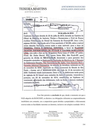 JOSÉ ROBERTO BATOCHIO
ADVOGADOS ASSOCIADOS
São Paulo
R. Pe. João Manuel 755 19º andar
Jd Paulista | 01411-001
Tel.: 55 11 3060-3310
Fax: 55 11 3061-2323
Rio de Janeiro
R. Primeiro de Março 23 Conj. 1606
Centro| 20010-904 
Tel.: 55 21 3852-8280
Brasília
SAS Quadra 1 Bloco M Lote 1
Ed. Libertas Conj. 1009
Asa Sul | 70070-935
Tel./Fax: 55 61 3326-9905
www.teixeiramartins.com.br
354
Esse fato permite a conclusão de que, desde o momento em que a
OAS adquiriu da BANCOOP, os direitos e as obrigações referentes ao empreendimento
imobiliário em comento, era a empreiteira quem detinha a propriedade e efetivamente
exercia todas as faculdades inerentes ao domínio, inclusive em relação à unidade 164-A.
 