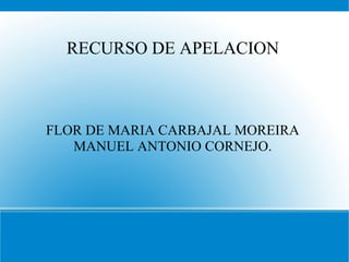 RECURSO DE APELACION



FLOR DE MARIA CARBAJAL MOREIRA
   MANUEL ANTONIO CORNEJO.
 