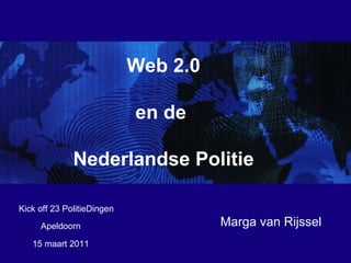 15 maart 2011  Marga van Rijssel Apeldoorn Web 2.0 en de  Nederlandse Politie Kick off 23 PolitieDingen  