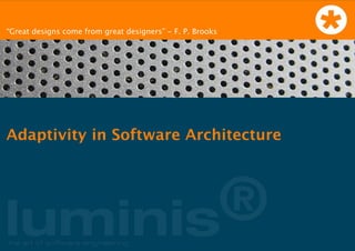 “Great designs come from great designers” - F. P. Brooks




Adaptivity in Software Architecture
 