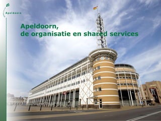 Apeldoorn,
de organisatie en shared services
 