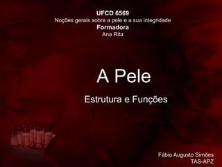 A Pele
Estrutura e Funções
UFCD 6569
Noções gerais sobre a pele e a sua integridade
Formadora
Ana Rita
Fábio Augusto Simões
TAS-APZ
 