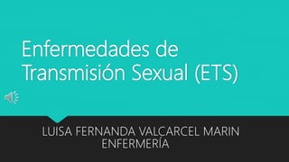 Enfermedades de
Transmisión Sexual (ETS)
LUISA FERNANDA VALCARCEL MARIN
ENFERMERÍA
 