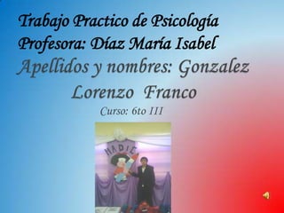 Trabajo Practico de Psicología
Profesora: Díaz María Isabel


            Curso: 6to III
 