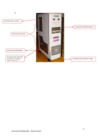 4
Seminario del Operador – Romero Gisel
6.
C) Pintado Interior o Exterior
E) Construcción de Blowholes
D) Ventanas metacrilato
B) Sustitución de cables SATA
por cables con fundas de
cables reactivos UV.
G) Colocación de BayBus externos
K) Colocación de un elemento original
 