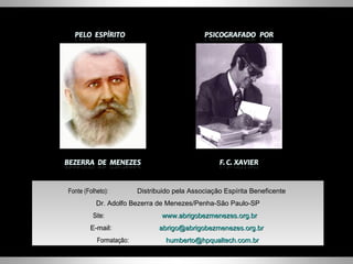 Fonte (Folheto): Distribuido pela Associação Espírita Beneficente  Dr. Adolfo Bezerra de Menezes/Penha-São Paulo-SP Site: www.abrigobezmenezes.org.br   E-mail: [email_address]   Formatação : [email_address] 