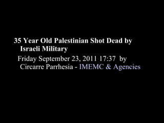 35 Year Old Palestinian Shot Dead by Israeli Military Friday September 23, 2011 17:37  by Circarre Parrhesia -  IMEMC & Agencies   