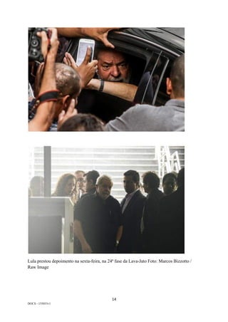 14	
DOCS - 155053v1
Lula prestou depoimento na sexta-feira, na 24ª fase da Lava-Jato Foto: Marcos Bizzotto /
Raw Image
 