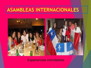 Experiencias inolvidables
ASAMBLEAS INTERNACIONALES
 