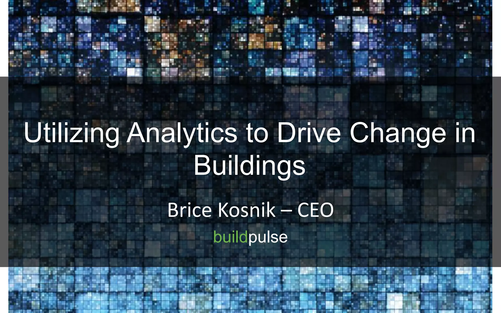 Brice Kosnik – CEO
buildpulse
Utilizing Analytics to Drive Change in
Buildings
 