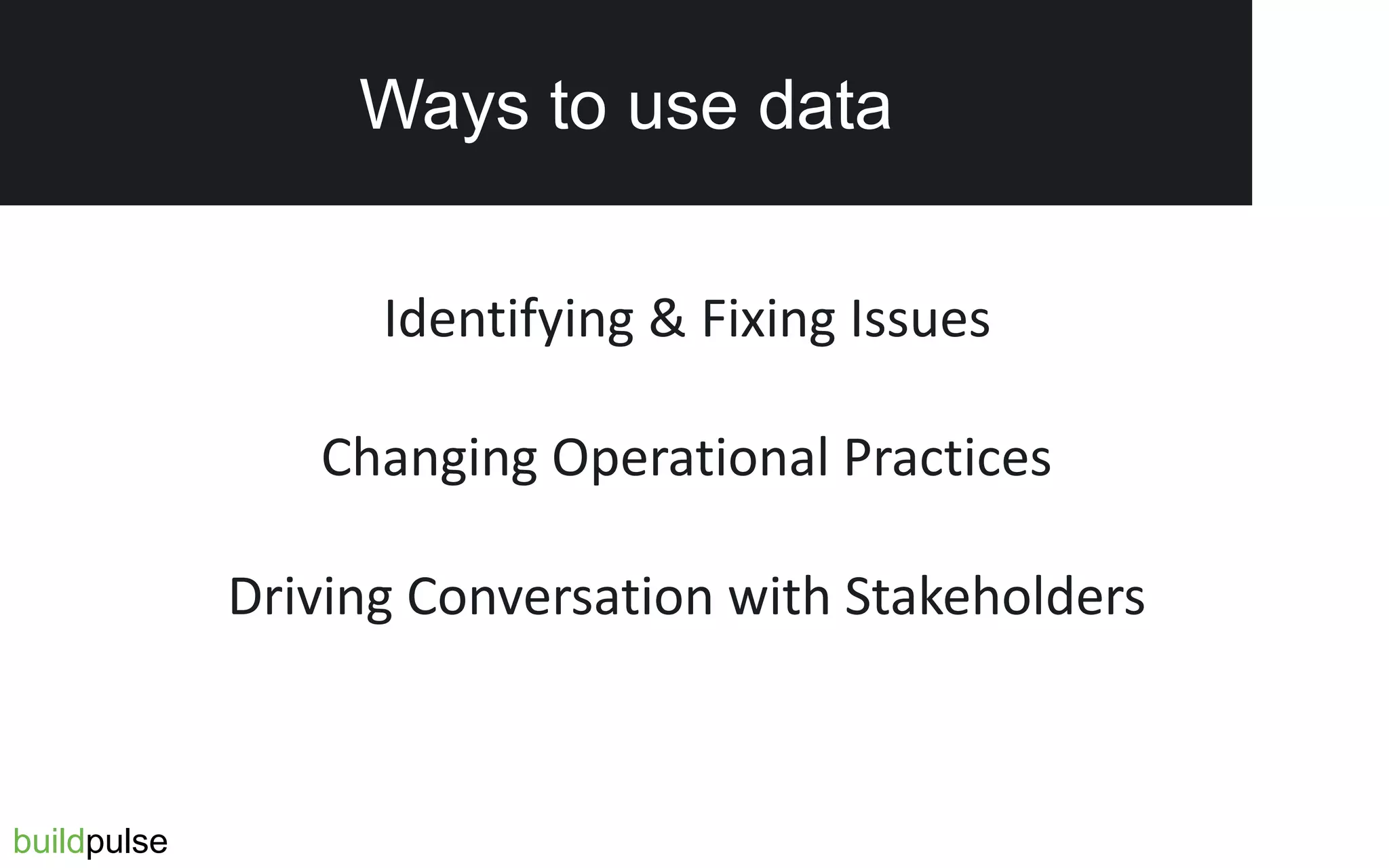 Identifying & Fixing Issues
Changing Operational Practices
Driving Conversation with Stakeholders
Ways to use data
buildpulse
 