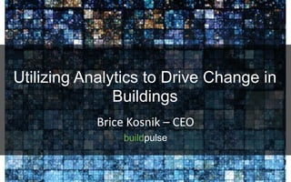 Brice Kosnik – CEO
buildpulse
Utilizing Analytics to Drive Change in
Buildings
 