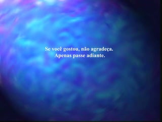 Se você gostou, não agradeça.  Apenas passe adiante. 