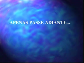 APENAS PASSE ADIANTE... 