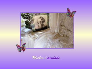 Mulher é  saudade . 