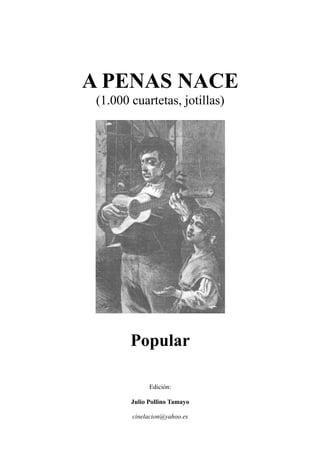 A PENAS NACE
(1.000 cuartetas, jotillas)
Popular
Edición:
Julio Pollino Tamayo
cinelacion@yahoo.es
 