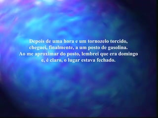 Depois de uma hora e um tornozelo torcido, cheguei, finalmente, a um posto de gasolina. Ao me aproximar do posto, lembrei que era domingo e, é claro, o lugar estava fechado. 