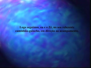 Logo seguimos, eu e o Zé, no seu reluzente caminhão-guincho, em direção ao acampamento. 