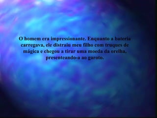 O homem era impressionante. Enquanto a bateria carregava, ele distraiu meu filho com truques de mágica e chegou a tirar uma moeda da orelha, presenteando-a ao garoto. 
