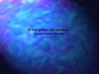 Se você gostou, não agradeça.  Apenas passe adiante. 