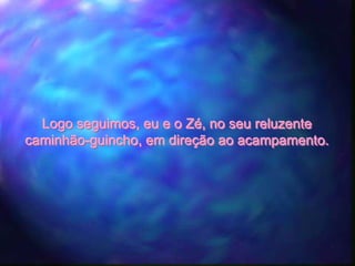 Logo seguimos, eu e o Zé, no seu reluzente
caminhão-guincho, em direção ao acampamento.
 