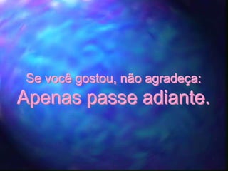 Se você gostou, não agradeça:
Apenas passe adiante.
 