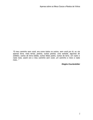 Apenas sobre os Meus Cacos e Restos de Vidros
“O meu caminho sem você, era como todos os outros, sem você por lá, eu via
a...