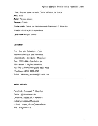 Apenas sobre os Meus Cacos e Restos de Vidros
Livro: Apenas sobre os Meus Cacos e Restos de Vidros
Ano: 2002
Autor: Rusgat...