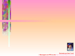 Revisado por Dani *Lara* + Mensagens em PPS no site  http: //www.janelaparaomar.net 