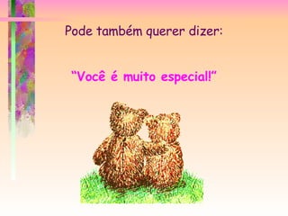 Pode também querer dizer: “ Você é muito especial!” 