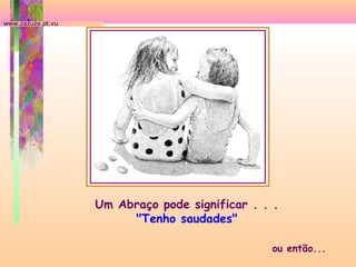 www.zazuze.pt.vu

Um Abraço pode significar . . .
"Tenho saudades"
ou então...

 
