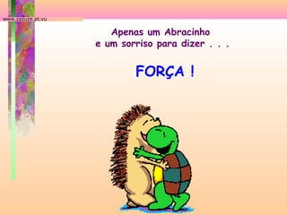 www.zazuze.pt.vu

Apenas um Abracinho
e um sorriso para dizer . . .

FORÇA !

 