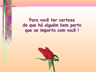 www.zazuze.pt.vu

Para você ter certeza
de que há alguém bem perto
que se importa com você !

 