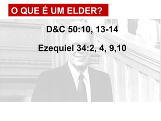 O QUE É UM ELDER?
D&C 50:10, 13-14
Ezequiel 34:2, 4, 9,10
 