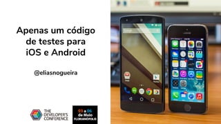 Apenas um código
de testes para
iOS e Android
@eliasnogueira
 