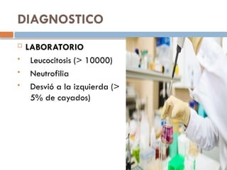 DIAGNOSTICO
 LABORATORIO
 Leucocitosis (> 10000)
 Neutrofilia
 Desvió a la izquierda (>
5% de cayados)
 