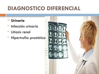 DIAGNOSTICO DIFERENCIAL
 Urinaria
 Infección urinaria
 Litiasis renal
 Hipertrofia prostática
 