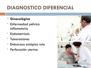 DIAGNOSTICO DIFERENCIAL
 Ginecológica
 Enfermedad pélvica
inflamatoria
 Endometriosis
 Tumoraciones
 Embarazo ectópico roto
 Perforación uterina
 